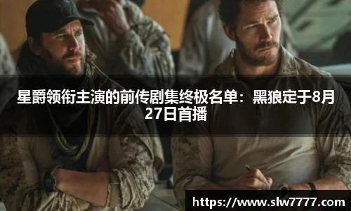 星爵领衔主演的前传剧集终极名单：黑狼定于8月27日首播