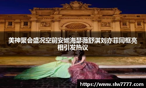 美神聚会盛况空前安妮海瑟薇舒淇刘亦菲同框亮相引发热议