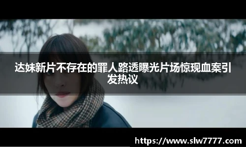 达妹新片不存在的罪人路透曝光片场惊现血案引发热议