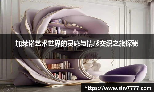 加莱诺艺术世界的灵感与情感交织之旅探秘