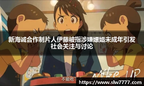 新海诚合作制片人伊藤被指涉嫌嫖娼未成年引发社会关注与讨论