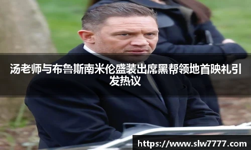汤老师与布鲁斯南米伦盛装出席黑帮领地首映礼引发热议