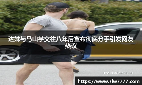 达妹与马山芋交往八年后宣布彻底分手引发网友热议