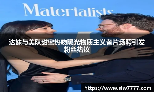 达妹与美队甜蜜热吻曝光物质主义者片场照引发粉丝热议