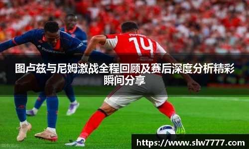 图卢兹与尼姆激战全程回顾及赛后深度分析精彩瞬间分享