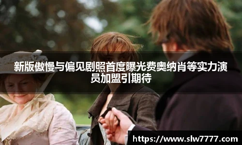 新版傲慢与偏见剧照首度曝光费奥纳肖等实力演员加盟引期待