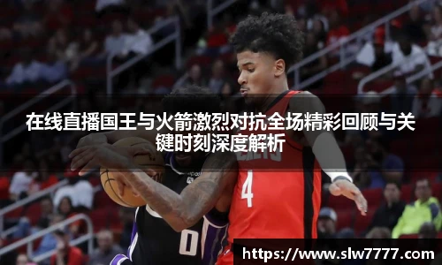 在线直播国王与火箭激烈对抗全场精彩回顾与关键时刻深度解析