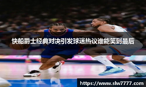 快船爵士经典对决引发球迷热议谁能笑到最后